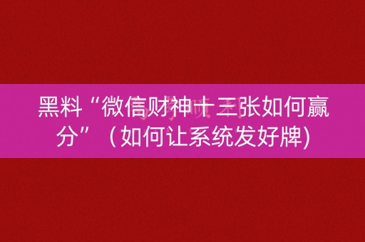 黑料“微信财神十三张如何赢分”（如何让系统发好牌)