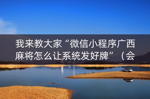 我来教大家“微信小程序广西麻将怎么让系统发好牌”（会员会提高胜率吗)