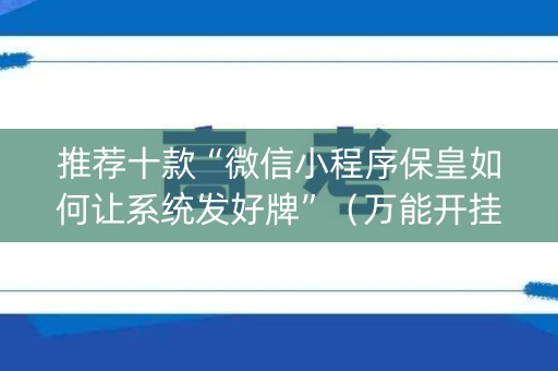推荐十款“微信小程序保皇如何让系统发好牌”（万能开挂神器)