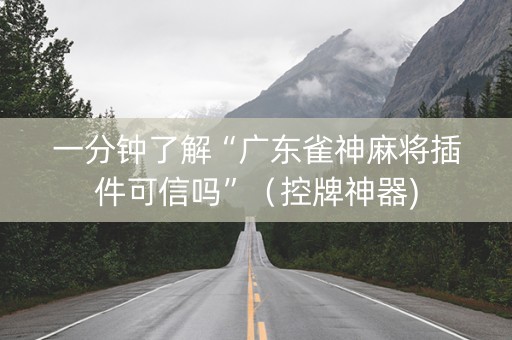 一分钟了解“广东雀神麻将插件可信吗”（控牌神器)