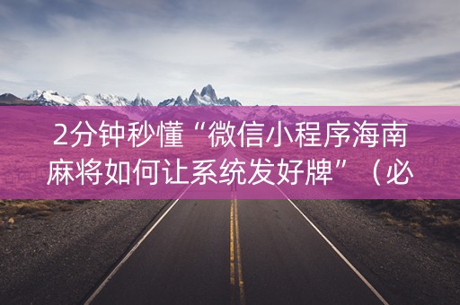 2分钟秒懂“微信小程序海南麻将如何让系统发好牌”（必赢神器)