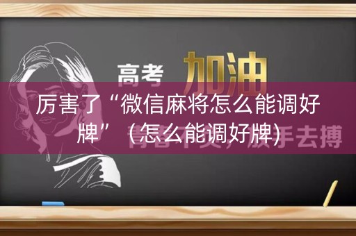 厉害了“微信麻将怎么能调好牌”（怎么能调好牌)