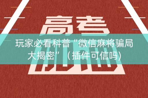 玩家必看科普“微信麻将骗局大揭密”（插件可信吗)