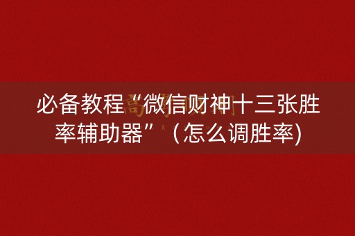 必备教程“微信财神十三张胜率辅助器”（怎么调胜率)