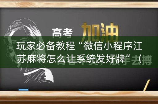 玩家必备教程“微信小程序江苏麻将怎么让系统发好牌”（开挂辅助器插件)