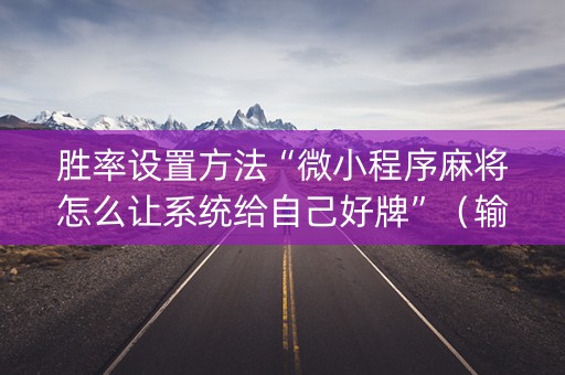 胜率设置方法“微小程序麻将怎么让系统给自己好牌”（输赢有什么规律)
