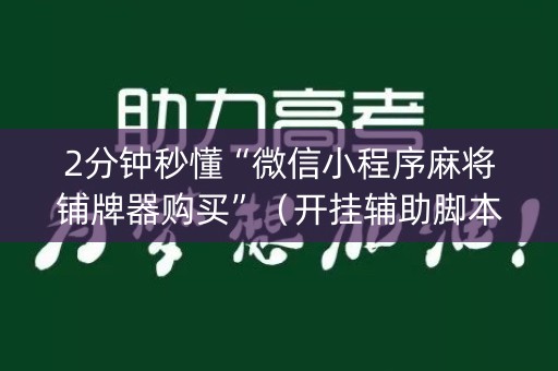2分钟秒懂“微信小程序麻将铺牌器购买”（开挂辅助脚本)