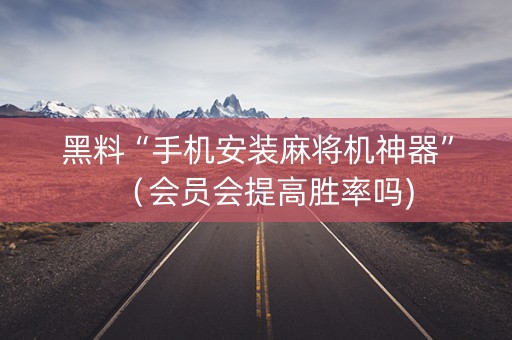 黑料“手机安装麻将机神器”（会员会提高胜率吗)