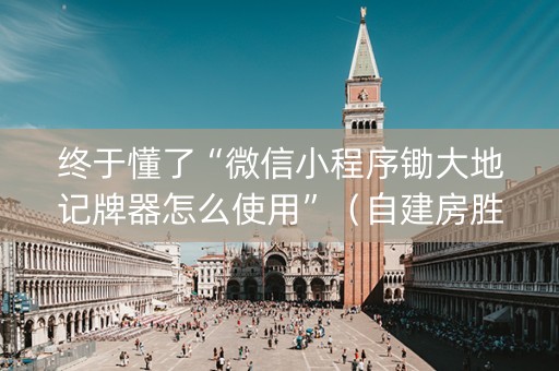 终于懂了“微信小程序锄大地记牌器怎么使用”（自建房胜负规律)
