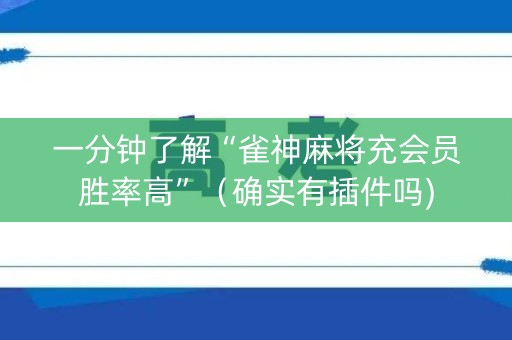 一分钟了解“雀神麻将充会员胜率高”（确实有插件吗)