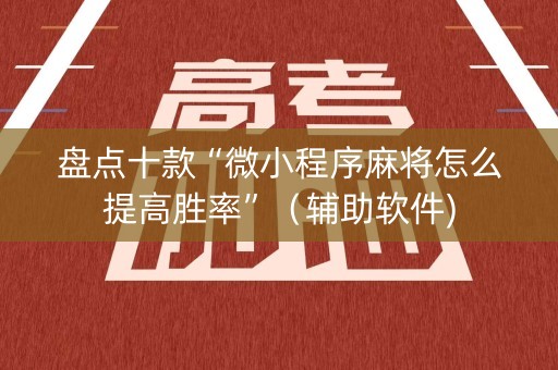 盘点十款“微小程序麻将怎么提高胜率”（辅助软件)