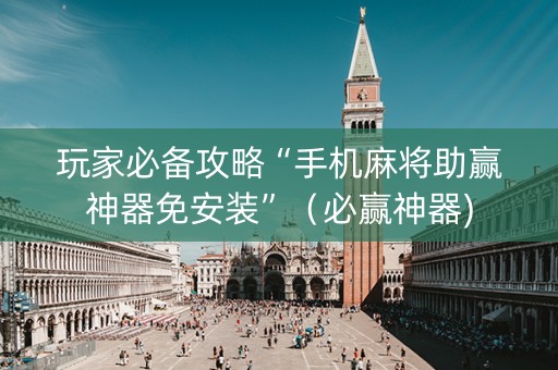 玩家必备攻略“手机麻将助赢神器免安装”（必赢神器)