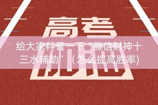给大家科普一下“微信财神十三水辅助”（怎么提高胜率)