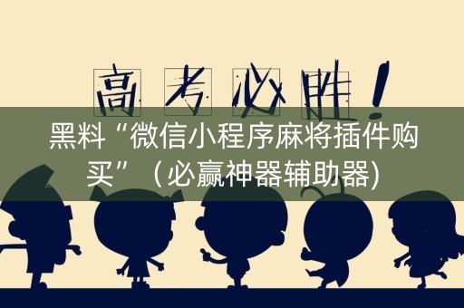黑料“微信小程序麻将插件购买”（必赢神器辅助器)