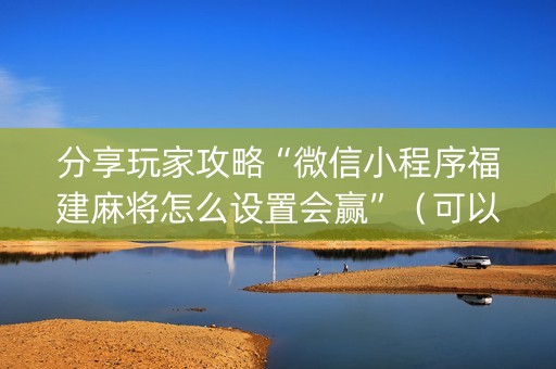 分享玩家攻略“微信小程序福建麻将怎么设置会赢”（可以设置输赢吗)