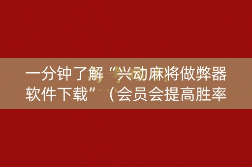 一分钟了解“兴动麻将做弊器软件下载”（会员会提高胜率吗)