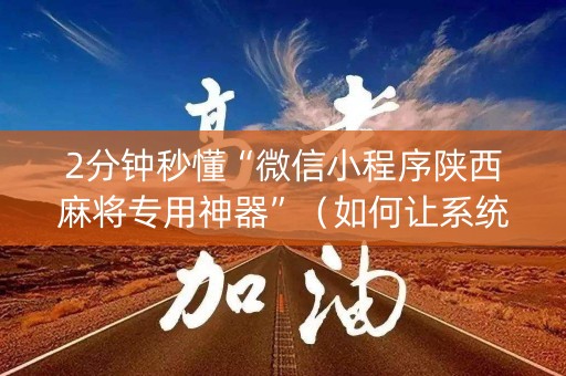 2分钟秒懂“微信小程序陕西麻将专用神器”（如何让系统发好牌)