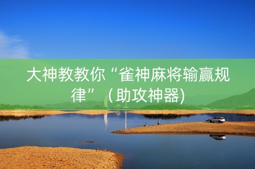 大神教教你“雀神麻将输赢规律”（助攻神器)