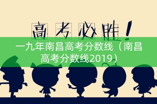 一九年南昌高考分数线（南昌高考分数线2019）