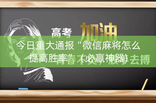 今日重大通报“微信麻将怎么提高胜率”（必赢神器)
