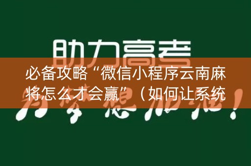 必备攻略“微信小程序云南麻将怎么才会赢”（如何让系统发好牌)