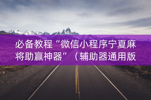 必备教程“微信小程序宁夏麻将助赢神器”（辅助器通用版)