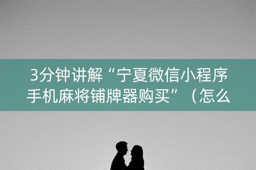 3分钟讲解“宁夏微信小程序手机麻将铺牌器购买”（怎么能得到好牌)