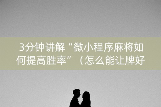 3分钟讲解“微小程序麻将如何提高胜率”（怎么能让牌好一点)