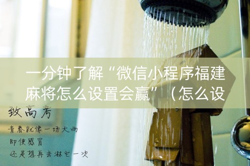 一分钟了解“微信小程序福建麻将怎么设置会赢”（怎么设置能有好牌)
