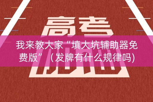 我来教大家“填大坑辅助器免费版”（发牌有什么规律吗)