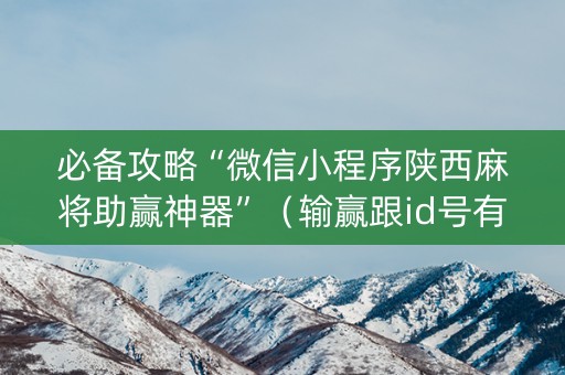 必备攻略“微信小程序陕西麻将助赢神器”（输赢跟id号有关系吗)