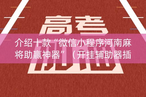 介绍十款“微信小程序河南麻将助赢神器”（开挂辅助器插件)
