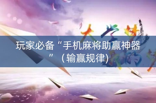 玩家必备“手机麻将助赢神器”（输赢规律)