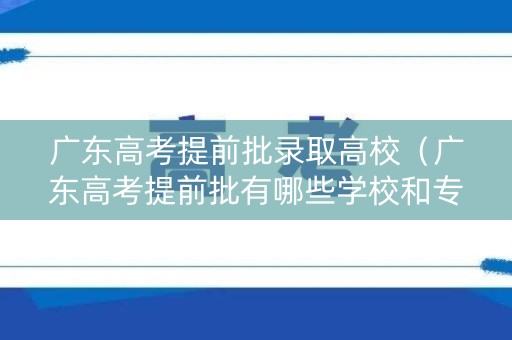 广东高考提前批录取高校（广东高考提前批有哪些学校和专业）