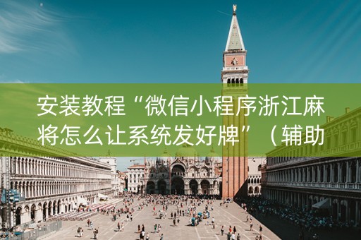 安装教程“微信小程序浙江麻将怎么让系统发好牌”（辅助软件)