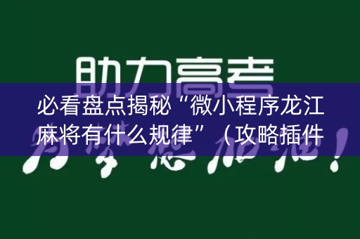 必看盘点揭秘“微小程序龙江麻将有什么规律”（攻略插件)
