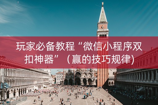 玩家必备教程“微信小程序双扣神器”（赢的技巧规律)