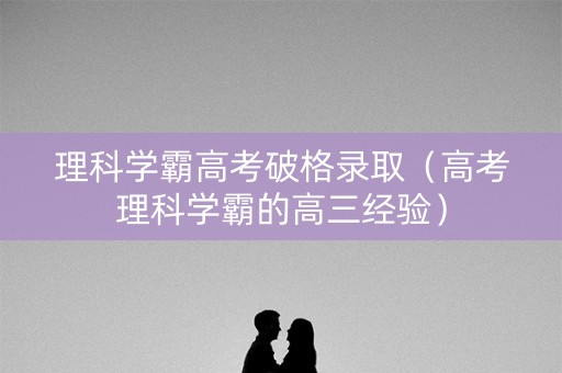 理科学霸高考破格录取（高考理科学霸的高三经验）