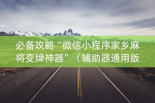 必备攻略“微信小程序家乡麻将变牌神器”（辅助器通用版)
