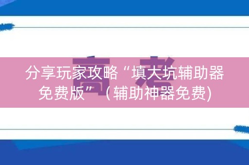 分享玩家攻略“填大坑辅助器免费版”（辅助神器免费)