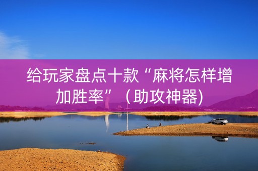 给玩家盘点十款“麻将怎样增加胜率”（助攻神器)
