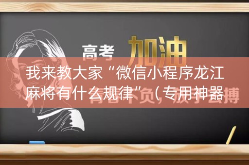我来教大家“微信小程序龙江麻将有什么规律”（专用神器下载)