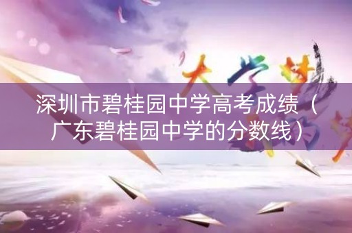 深圳市碧桂园中学高考成绩（广东碧桂园中学的分数线）
