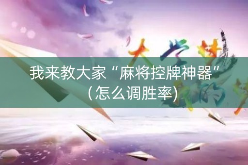 我来教大家“麻将控牌神器”（怎么调胜率)