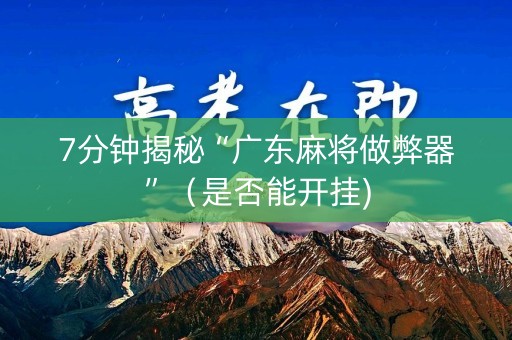 7分钟揭秘“广东麻将做弊器”（是否能开挂)