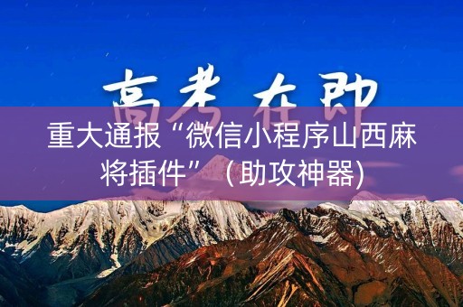 重大通报“微信小程序山西麻将插件”（助攻神器)