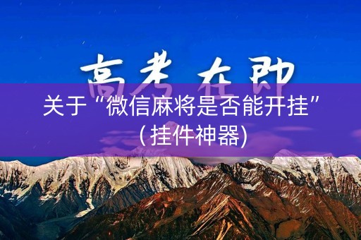 关于“微信麻将是否能开挂”（挂件神器)