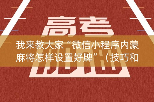 我来教大家“微信小程序内蒙麻将怎样设置好牌”（技巧和打好牌方法)