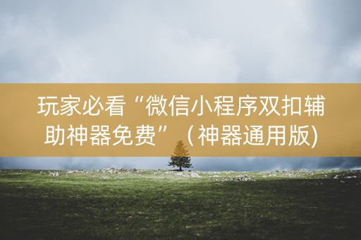 玩家必看“微信小程序双扣辅助神器免费”（神器通用版)