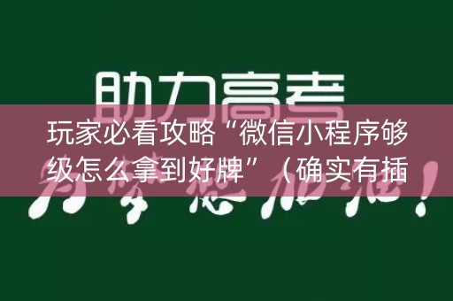 玩家必看攻略“微信小程序够级怎么拿到好牌”（确实有插件吗)